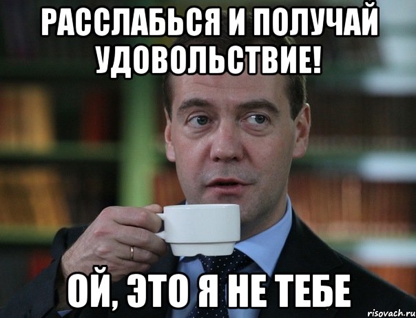 расслабься и получай удовольствие! ой, это я не тебе, Мем Медведев спок бро