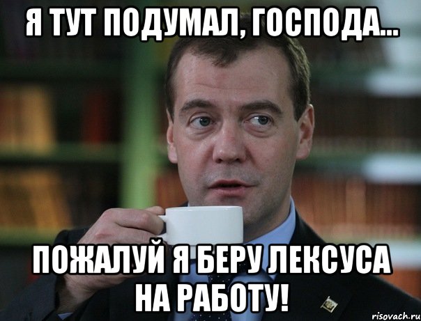 я тут подумал, господа... пожалуй я беру лексуса на работу!, Мем Медведев спок бро