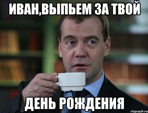 иван,выпьем за твой день рождения, Мем Медведев спок бро