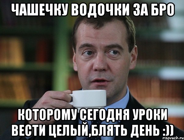 чашечку водочки за бро которому сегодня уроки вести целый,блять день :)), Мем Медведев спок бро