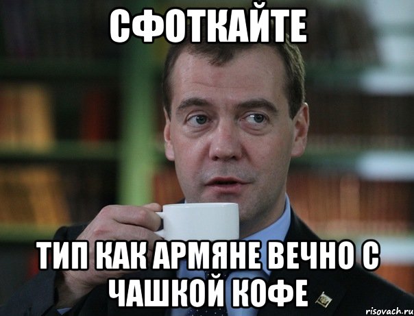 сфоткайте тип как армяне вечно с чашкой кофе, Мем Медведев спок бро