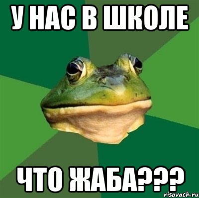 у нас в школе что жаба???