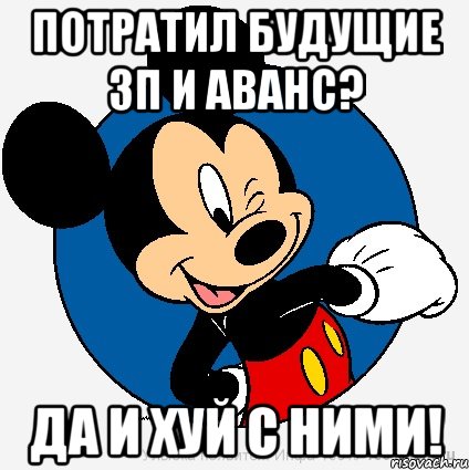 потратил будущие зп и аванс? да и хуй с ними!