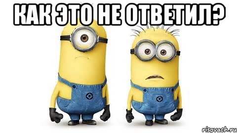 как это не ответил? , Мем Миньоны