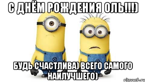 с днём рождения оль!!!) будь счастлива) всего самого наилучшего), Мем Миньоны