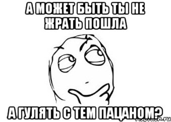 а может быть ты не жрать пошла а гулять с тем пацаном?, Мем Мне кажется или