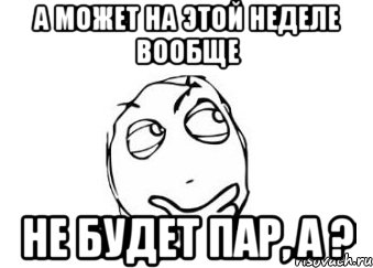 а может на этой неделе вообще не будет пар, а ?, Мем Мне кажется или