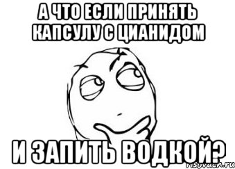 а что если принять капсулу с цианидом и запить водкой?, Мем Мне кажется или