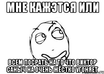 мне кажэтся или всем посрать на то что виктор саныч на очень жёстко угоняет, Мем Мне кажется или