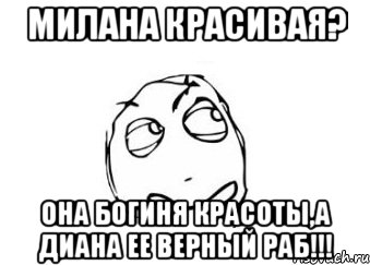 милана красивая? она богиня красоты,а диана ее верный раб!!!, Мем Мне кажется или