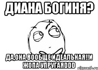 диана богиня? да,она вообще идеальная!!и жопа упругаяddd, Мем Мне кажется или