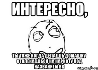 интересно, ты тоже когда делаешь домашку отвлекаешься на наркоту под названием вк, Мем Мне кажется или