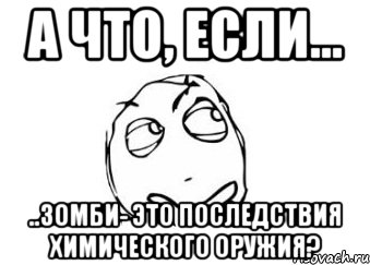 а что, если... ..зомби- это последствия химического оружия?, Мем Мне кажется или