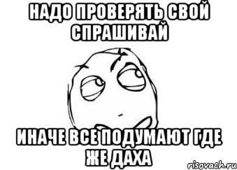 надо проверять свой спрашивай иначе все подумают где же даха, Мем Мне кажется или