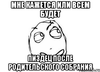 мне кажется или всем будет пиздец после родительского собрания, Мем Мне кажется или