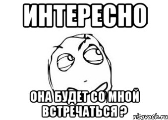 интересно она будет со мной встречаться ?, Мем Мне кажется или