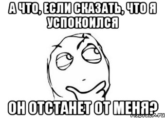 а что, если сказать, что я успокоился он отстанет от меня?, Мем Мне кажется или