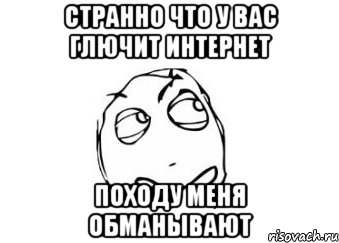 странно что у вас глючит интернет походу меня обманывают, Мем Мне кажется или