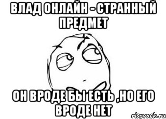 влад онлайн - странный предмет он вроде бы есть ,но его вроде нет, Мем Мне кажется или