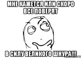 мне кажется или скоро все поверят в силу великого шнура!!!, Мем Мне кажется или