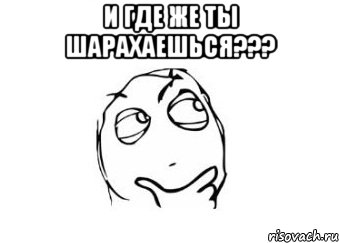 и где же ты шарахаешься??? , Мем Мне кажется или