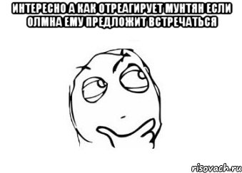 интересно а как отреагирует мунтян если олмна ему предложит встречаться , Мем Мне кажется или