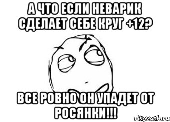 а что если неварик сделает себе круг +12? все ровно он упадет от росянки!!!, Мем Мне кажется или