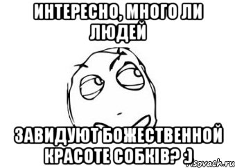 интересно, много ли людей завидуют божественной красоте собків? :), Мем Мне кажется или