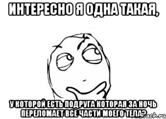 интересно я одна такая, у которой есть подруга которая за ночь переломает все части моего тела?, Мем Мне кажется или