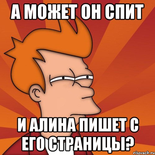 а может он спит и алина пишет с его страницы?, Мем Мне кажется или (Фрай Футурама)