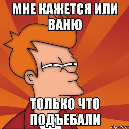 мне кажется или ваню только что подъебали, Мем Мне кажется или (Фрай Футурама)