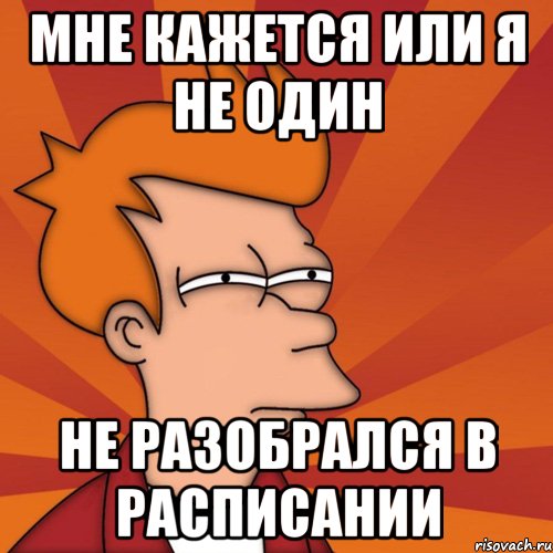 мне кажется или я не один не разобрался в расписании, Мем Мне кажется или (Фрай Футурама)