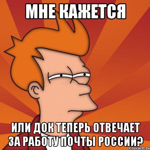 мне кажется или док теперь отвечает за работу почты россии?, Мем Мне кажется или (Фрай Футурама)