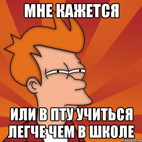 мне кажется или в пту учиться легче чем в школе, Мем Мне кажется или (Фрай Футурама)