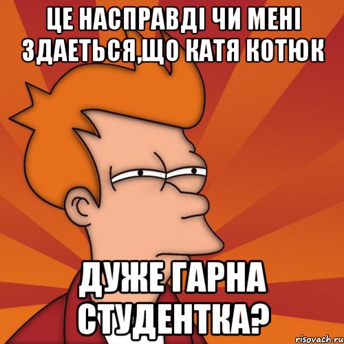 це насправдi чи менi здаеться,що катя котюк дуже гарна студентка?, Мем Мне кажется или (Фрай Футурама)