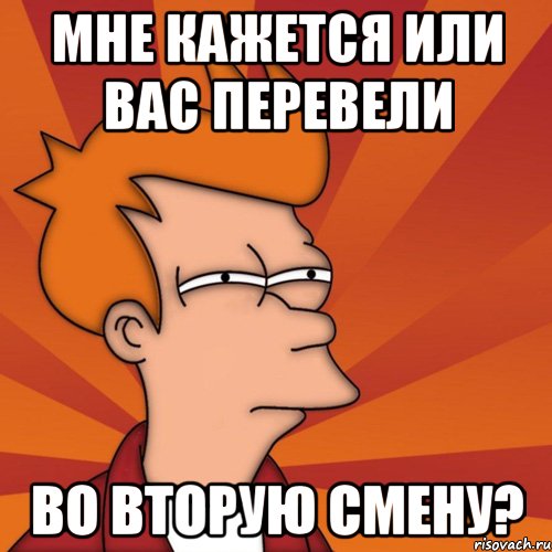 мне кажется или вас перевели во вторую смену?, Мем Мне кажется или (Фрай Футурама)