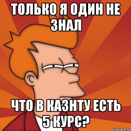 только я один не знал что в казнту есть 5 курс?, Мем Мне кажется или (Фрай Футурама)