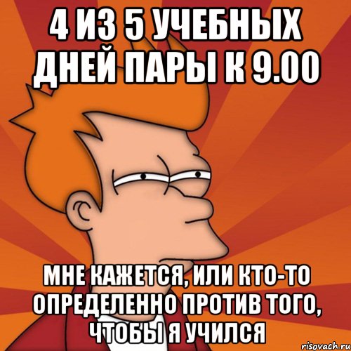 4 из 5 учебных дней пары к 9.00 мне кажется, или кто-то определенно против того, чтобы я учился, Мем Мне кажется или (Фрай Футурама)