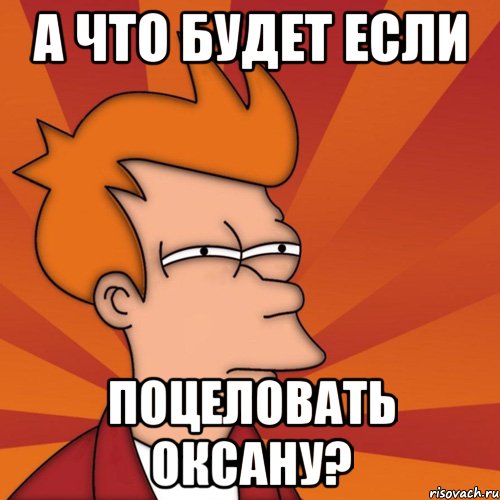 а что будет если поцеловать оксану?, Мем Мне кажется или (Фрай Футурама)