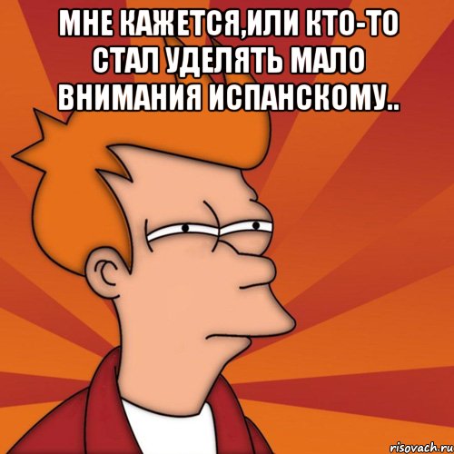 мне кажется,или кто-то стал уделять мало внимания испанскому.. , Мем Мне кажется или (Фрай Футурама)