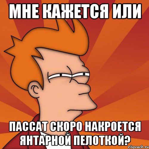 мне кажется или пассат скоро накроется янтарной пелоткой?, Мем Мне кажется или (Фрай Футурама)