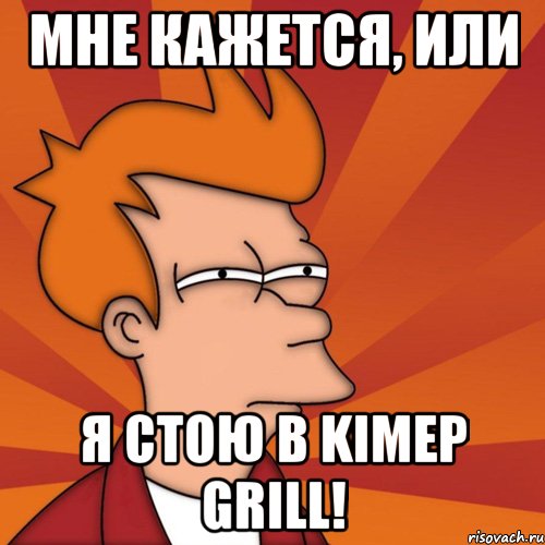 мне кажется, или я стою в kimep grill!, Мем Мне кажется или (Фрай Футурама)