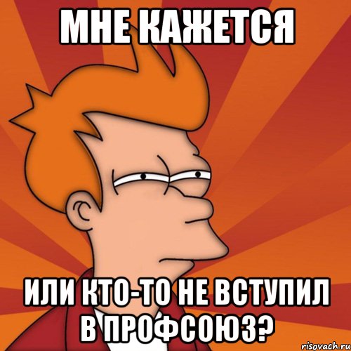 мне кажется или кто-то не вступил в профсоюз?, Мем Мне кажется или (Фрай Футурама)