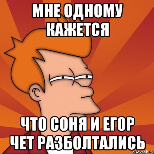 мне одному кажется что соня и егор чет разболтались, Мем Мне кажется или (Фрай Футурама)