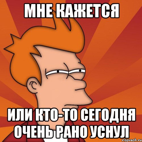 мне кажется или кто-то сегодня очень рано уснул, Мем Мне кажется или (Фрай Футурама)