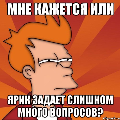 мне кажется или ярик задает слишком много вопросов?, Мем Мне кажется или (Фрай Футурама)