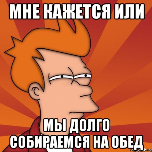 мне кажется или ты начинаешь болеть что бы мне не было скучно, Мем Мне кажется или (Фрай Футурама)