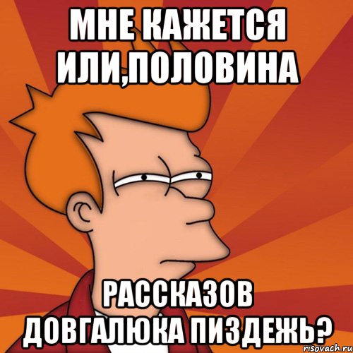 мне кажется или,половина рассказов довгалюка пиздежь?, Мем Мне кажется или (Фрай Футурама)