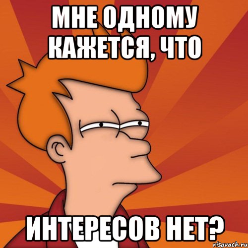 мне одному кажется, что интересов нет?, Мем Мне кажется или (Фрай Футурама)