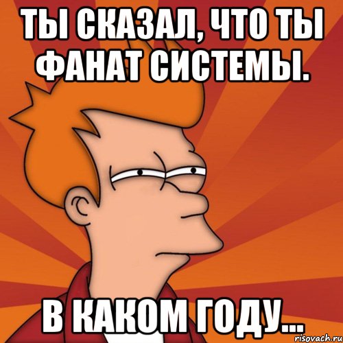 ты сказал, что ты фанат системы. в каком году..., Мем Мне кажется или (Фрай Футурама)